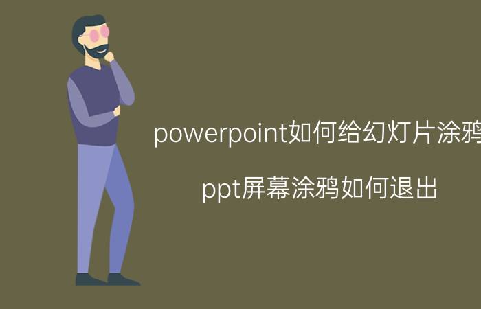 powerpoint如何给幻灯片涂鸦 ppt屏幕涂鸦如何退出？